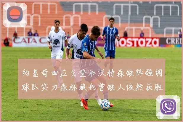 约基奇回应戈登和沃特森缺阵强调球队实力森林狼也曾缺人依然获胜