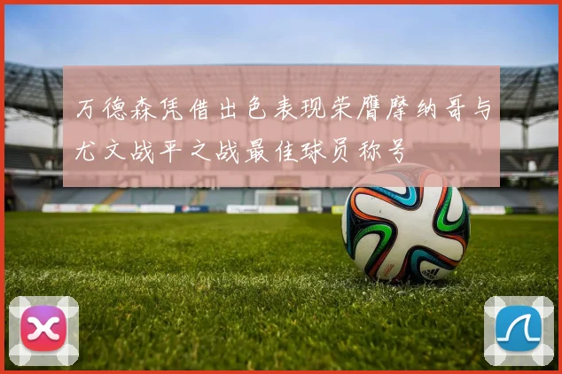 万德森凭借出色表现荣膺摩纳哥与尤文战平之战最佳球员称号