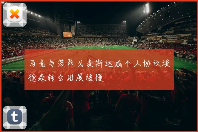 马竞与若昂戈麦斯达成个人协议埃德森转会进展缓慢