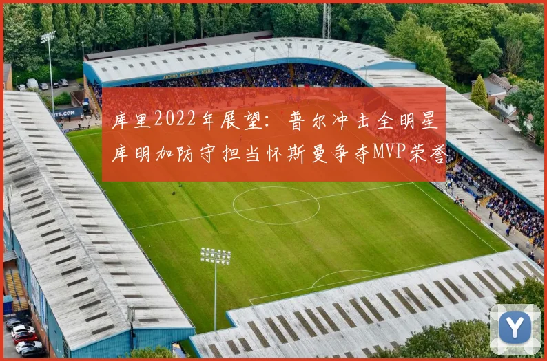 库里2022年展望：普尔冲击全明星库明加防守担当怀斯曼争夺MVP荣誉